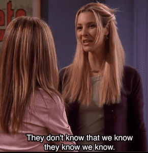 Friends — They don't know that we know they know we know.